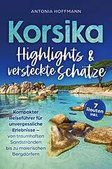 Korsika - Highlights und versteckte Schätze: Kompakter Reiseführer für unvergessliche Erlebnisse von Antonia Hoffmann