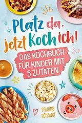 Platz da, jetzt koch ich! Das Kochbuch für Kinder mit 5 Zutaten von Paulina Schauer