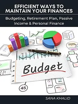 E-Book (epub) Efficient Ways to Maintain Your Finances: Budgeting, Retirement Plan, Passive Income & Personal Finance von Sana Khalid
