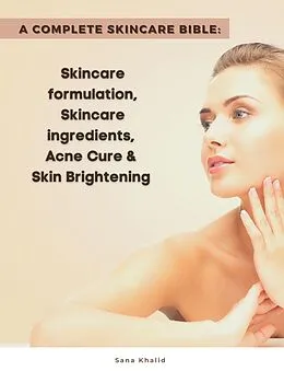 E-Book (epub) A Complete Skincare Bible: Skincare Formulation, Skincare ingredients, Acne Cure & Skin Brightening von Sana Khalid