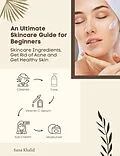 E-Book (epub) Ultimate Skincare Guide for Beginners: Skincare Ingredients, Get Rid of Acne and Get Healthy Skin von Sana Khalid