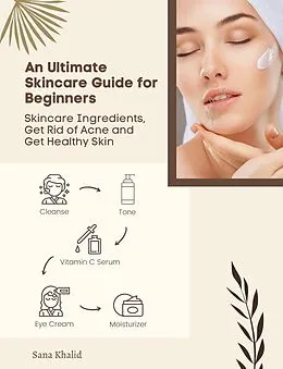 E-Book (epub) Ultimate Skincare Guide for Beginners: Skincare Ingredients, Get Rid of Acne and Get Healthy Skin von Sana Khalid