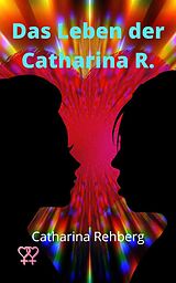 E-Book (epub) Das Leben der Catharina R. von Catharina Rehberg