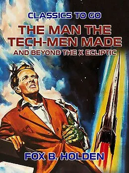 E-Book (epub) The Man the Tech-Men Made and Beyond the X Ecliptic von Fox B. Holden