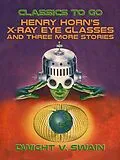 E-Book (epub) Henry Horn's X-Ray Eye Glasses and three more stories von Dwight V. Swain