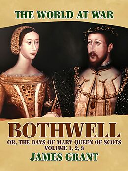 eBook (epub) Bothwell, Or, The Days of Mary Queen of Scots, Volume 1, 2, 3 de James Grant