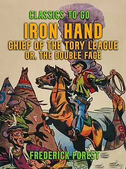 E-Book (epub) Iron Hand, Chief of the Tory League, or, The Double Face von Frederick Forest
