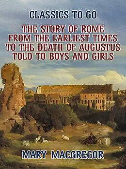 E-Book (epub) The Story of Rome, From the Earliest Times to the Death of Augustus, Told to Boys and Girls von Mary Macgregor
