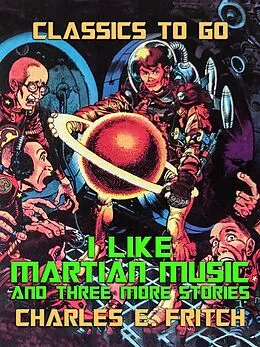 E-Book (epub) I Like Martian Music and three more Stories von Charles E. Fritch