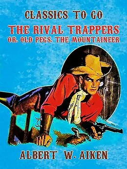 E-Book (epub) The Rival Trappers, or, Old Pegs, The Mountaineer von Albert W. Aiken