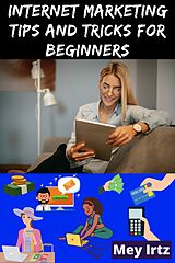 E-Book (epub) Internet Marketing Tips and Tricks for Beginners von Mey Irtz