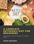 E-Book (epub) A Complete Ketogenic Diet for Beginners: Plan, Benefits, Low Carb, Weight Loss, Diabetes &amp; More von Adam Aranson