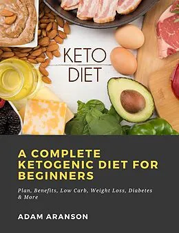 E-Book (epub) A Complete Ketogenic Diet for Beginners: Plan, Benefits, Low Carb, Weight Loss, Diabetes & More von Adam Aranson