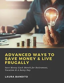 E-Book (epub) Advanced Ways to Save Money & Live Frugally: Save Money Each Month for Retirement, Vacation & A Rainy Day von Laura Bandito