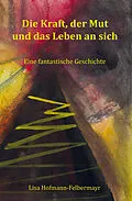 E-Book (epub) Die Kraft, der Mut und das Leben an sich von Lisa Hofmann-Felbermayr