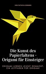 E-Book (epub) Die Kunst des Papierfaltens - Origami für Einsteiger von Patricia Sommer