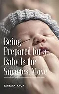 E-Book (epub) Being Prepared for a Baby Is the Smartest Move von Barbara Knox