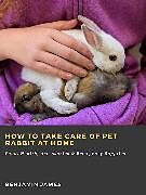 eBook (epub) How to Take Care of Pet Rabbit at Home: Food, Health, Accessories &amp; Emergency Supplies de Benjamin James