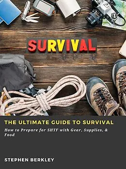 E-Book (epub) The Ultimate Guide to Survival: How to Prepare for SHTF with Gear, Supplies, &amp; Food von Stephen Berkley