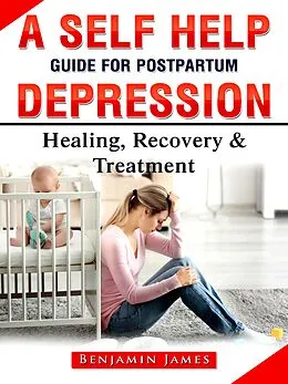 E-Book (epub) A Self Help Guide for Postpartum Depression: Healing, Recovery &amp; Treatment von Benjamin James
