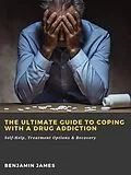 E-Book (epub) The Ultimate Guide to Coping with a Drug Addiction: Self-Help, Treatment Options &amp; Recovery von Benjamin James
