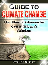 eBook (epub) Guide to Climate Change: The Ultimate Reference for Causes, Effects &amp; Solutions de Stephen Berkley