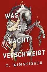 Fester Einband Was die Nacht verschweigt: Die Fortsetzung von WAS DIE TOTEN BEWEGT Eine packende und atmosphärische Erzählung in der Tradition von Edgar Allan Poe von T. Kingfisher