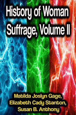 E-Book (epub) History of Woman Suffrage, Volume II von Matilda Joslyn Gage, Elizabeth Cady Stanton, Susan B. Anthony
