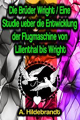 E-Book (epub) Die Brüder Wright / Eine Studie ueber die Entwicklung der Flugmaschine von Lilienthal bis Wright von A. Hildebrandt