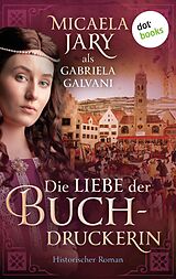 E-Book (epub) Die Liebe der Buchdruckerin von Gabriela Galvani auch bekannt als SPIEGEL-Bestsellerautorin Mica