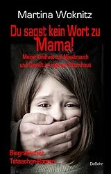 Kartonierter Einband Du sagst kein Wort zu Mama! Meine Kindheit voll Missbrauch und Gewalt im eigenen Elternhaus - Biografischer Tatsachen-Roman von Martina Woknitz
