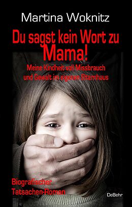 E-Book (epub) Du sagst kein Wort zu Mama! Meine Kindheit voll Missbrauch und Gewalt im eigenen Elternhaus - Biografischer Tatsachen-Roman von Martina Woknitz