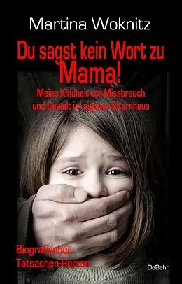 E-Book (epub) Du sagst kein Wort zu Mama! Meine Kindheit voll Missbrauch und Gewalt im eigenen Elternhaus - Biografischer Tatsachen-Roman von Martina Woknitz