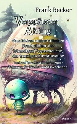 E-Book (epub) Verspäteter Abflug - Vom kleinen außerirdischen Bruchpiloten, der lebendigen Vogelscheuche, der traurigen Kirchturmuhr und weitere Geschichten zum Träumen für Kinder und Erwachsene von Frank Becker