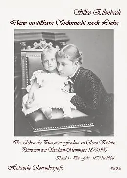 E-Book (epub) Diese unstillbare Sehnsucht nach Liebe - Band 1  Die Jahre 1879 bis 1906 - Das Leben der Prinzessin Feodora zu Reuss-Köstritz, Prinzessin von Sachsen-Meiningen 1879-1945 - Historische Romanbiografie von Silke Ellenbeck
