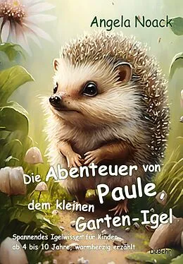 E-Book (epub) Die Abenteuer von Paule, dem kleinen Garten-Igel - Spannendes Igelwissen für Kinder ab 4 bis 10 Jahre, warmherzig erzählt von Angela Noack
