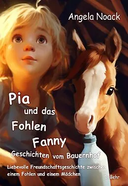 E-Book (epub) Pia und das Fohlen Fanny - Geschichten vom Bauernhof - Liebevolle Freundschaftsgeschichte zwischen einem Fohlen und einem Mädchen von Angela Noack