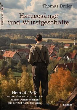 E-Book (epub) Harzgesänge und Wurstgeschäfte - Heimat 1945 - Wahre, aber nicht ganz ernste Harzer Dorfgeschichten aus der Zeit nach dem Krieg - Erinnerungen von Thomas Breier