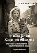 E-Book (epub) Ich nähte für den Kaiser von Äthiopien - Die wahre Geschichte von Elise, einer Deutschen in Afrika - Biografischer Roman von Aide Rehbaum