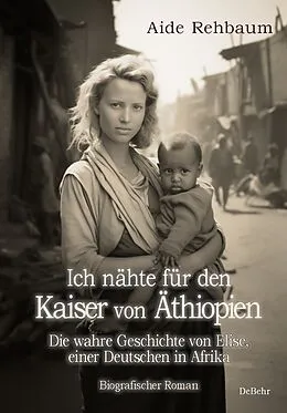 E-Book (epub) Ich nähte für den Kaiser von Äthiopien - Die wahre Geschichte von Elise, einer Deutschen in Afrika - Biografischer Roman von Aide Rehbaum