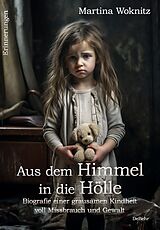 Kartonierter Einband Aus dem Himmel in die Hölle - Biografie einer grausamen Kindheit voll Missbrauch und Gewalt - Erinnerungen von Martina Woknitz