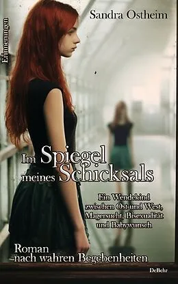 E-Book (epub) Im Spiegel meines Schicksals - Ein Wendekind zwischen Ost und West, Magersucht, Bisexualität und Babywunsch - Roman nach wahren Begebenheiten - Erinnerungen von Sandra Ostheim