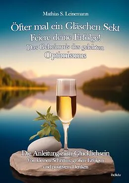 E-Book (epub) Öfter mal ein Gläschen Sekt  Feiere deine Erfolge! - Das Geheimnis des gelebten Optimismus Die Anleitung zum Glücklichsein - Von kleinen Schritten, großen Erfolgen und positivem Denken von Mathias S. Leinemann