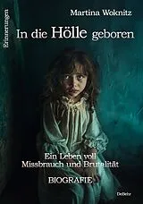 Kartonierter Einband In die Hölle geboren - Ein Leben voll Missbrauch und Brutalität - Biografie - Erinnerungen von Martina Woknitz