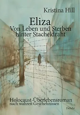 E-Book (epub) Eliza - Von Leben und Sterben hinter Stacheldraht - Holocaust-Überlebensroman nach wahren Geschehnissen von Kristina Hill