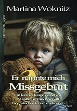 Kartonierter Einband Er nannte mich Missgeburt - Ein kleiner Junge zwischen Missbrauch und Gewalt - Biografischer Tatsachen-Roman - Erinnerungen von Martina Woknitz