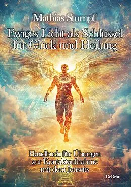 E-Book (epub) Ewiges Licht als Schlüssel für Glück und Heilung - Handbuch für Übungen zur Kontaktaufnahme mit dem Jenseits von Mathias Stumpf