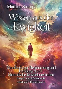 E-Book (epub) Wissen aus der Ewigkeit - Handbuch zur Bestimmung und Erfüllung durch himmlische Jenseitsbotschaften - Ewiges Licht als Schlüssel zur Heilung Band 2 von Mathias Stumpf