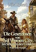 E-Book (epub) Die Gesetzlosen von No Women City - Im Schatten des Goldes - Wild-West-Roman von Nils Rickert