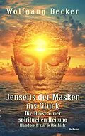 E-Book (epub) Jenseits der Masken ins Glück - Die Reise einer spirituellen Heilung - Handbuch zur Selbsthilfe von Wolfgang Becker